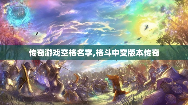 传奇游戏空格名字,格斗中变版本传奇