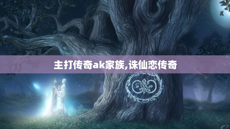 主打传奇ak家族,诛仙恋传奇