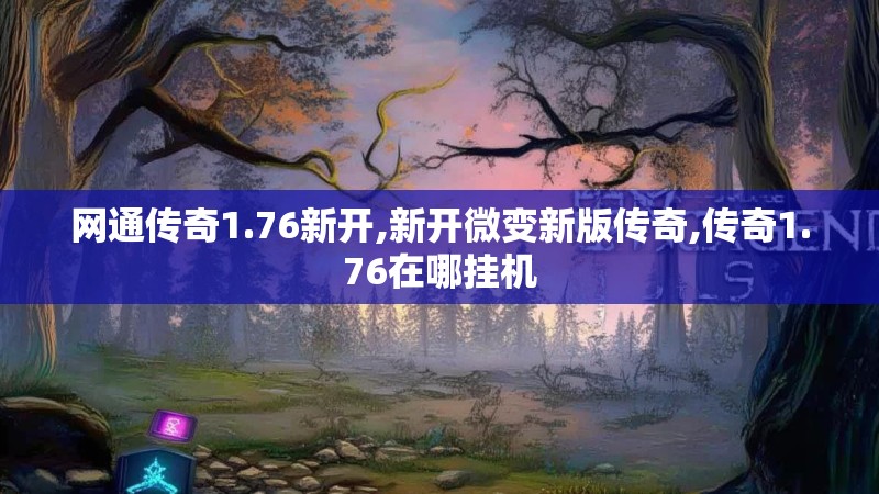 网通传奇1.76新开,新开微变新版传奇,传奇1.76在哪挂机