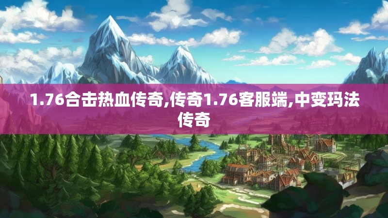 1.76合击热血传奇,传奇1.76客服端,中变玛法传奇