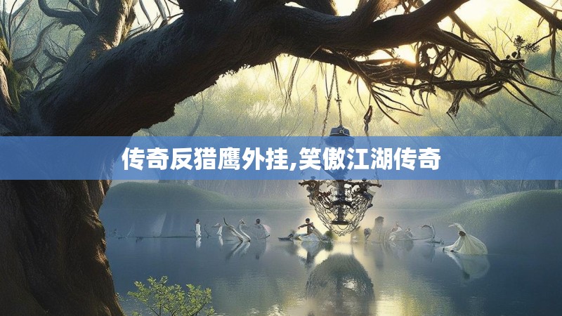 传奇反猎鹰外挂,笑傲江湖传奇