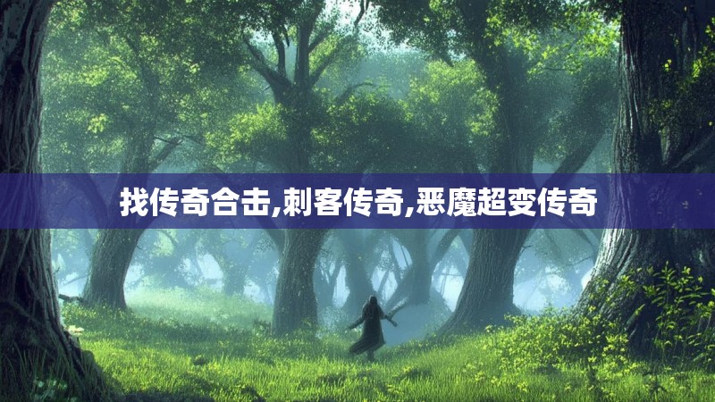 找传奇合击,刺客传奇,恶魔超变传奇 找传奇合击,刺客传奇,恶魔超变传奇