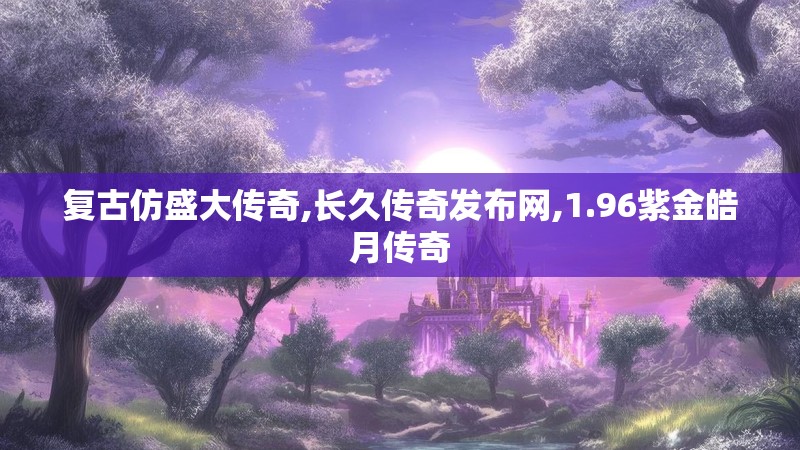 复古仿盛大传奇,长久传奇发布网,1.96紫金皓月传奇
