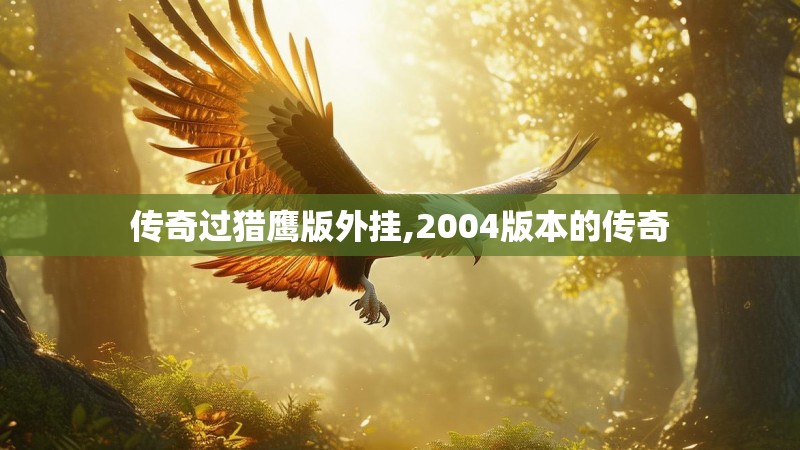 传奇过猎鹰版外挂,2004版本的传奇 传奇过猎鹰版外挂,2004版本的传奇