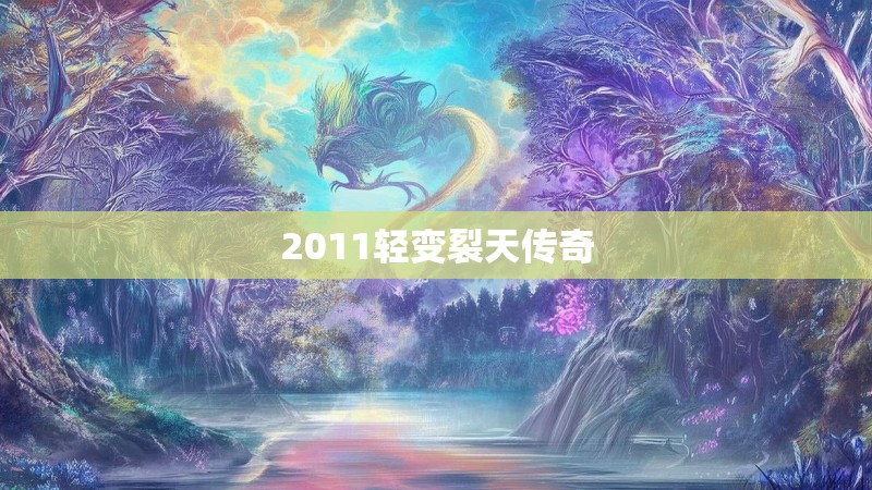 2011轻变裂天传奇