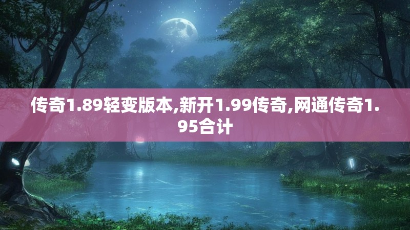 传奇1.89轻变版本,新开1.99传奇,网通传奇1.95合计