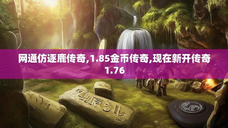 网通仿逐鹿传奇,1.85金币传奇,现在新开传奇1.76