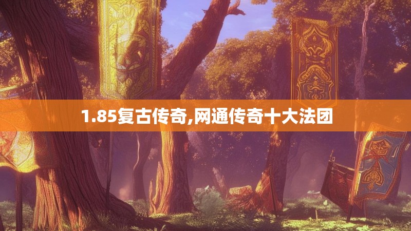 1.85复古传奇,网通传奇十大法团
