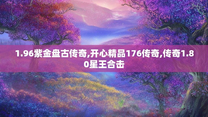 1.96紫金盘古传奇,开心精品176传奇,传奇1.80星王合击