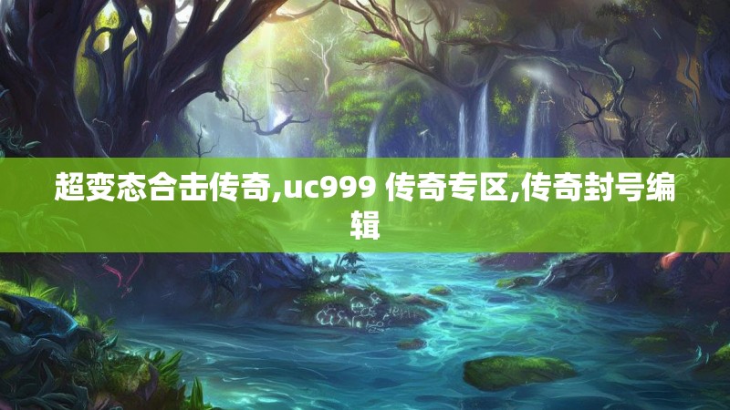 超变态合击传奇,uc999 传奇专区,传奇封号编辑