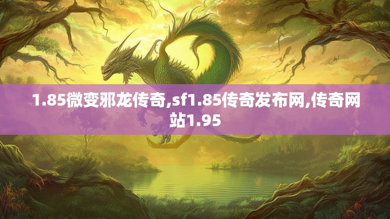 1.85微变邪龙传奇,sf1.85传奇发布网,传奇网站1.95