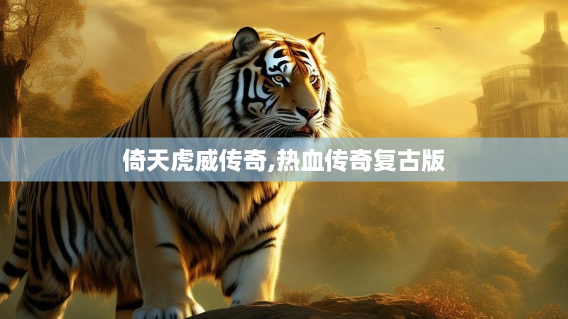 倚天虎威传奇,热血传奇复古版