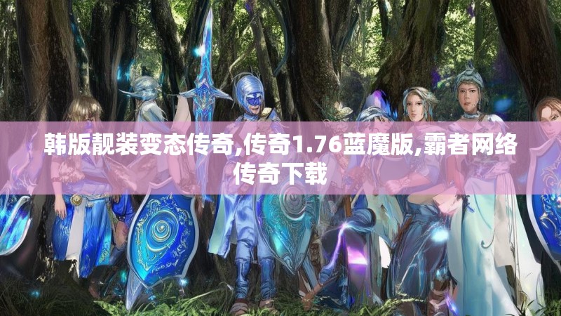 韩版靓装变态传奇,传奇1.76蓝魔版,霸者网络传奇下载