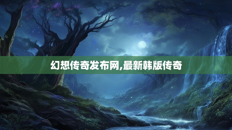 幻想传奇发布网,最新韩版传奇