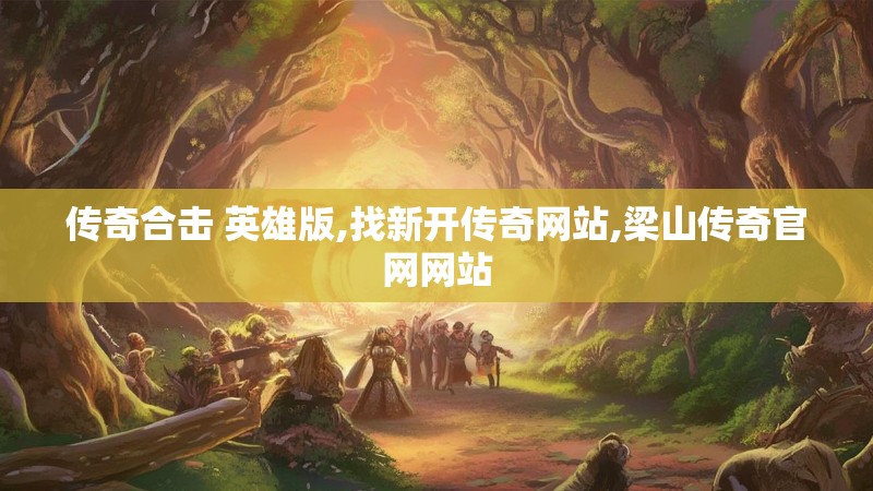 传奇合击 英雄版,找新开传奇网站,梁山传奇官网网站
