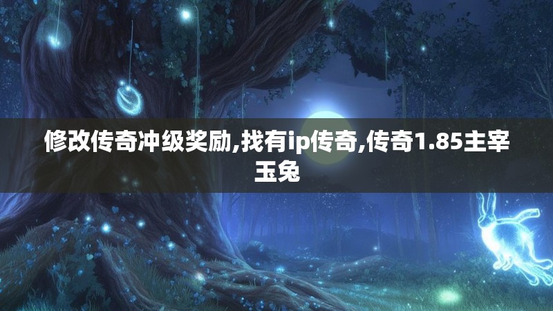 修改传奇冲级奖励,找有ip传奇,传奇1.85主宰玉兔