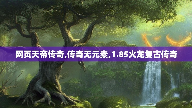 网页天帝传奇,传奇无元素,1.85火龙复古传奇