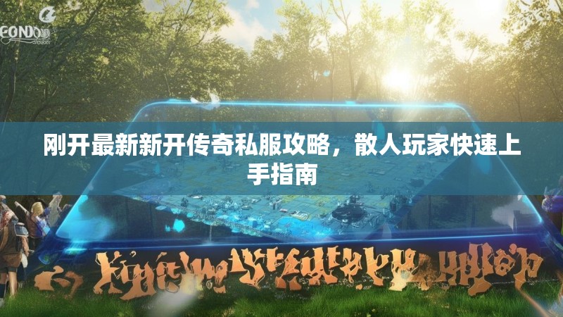 刚开最新新开传奇私服攻略，散人玩家快速上手指南
