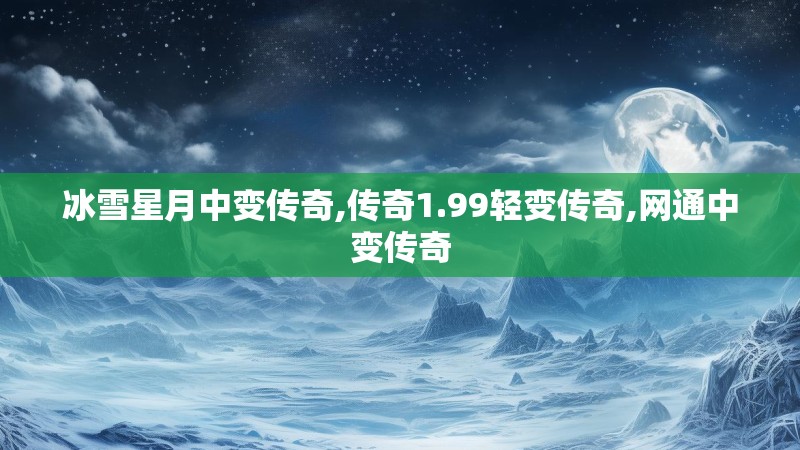 冰雪星月中变传奇,传奇1.99轻变传奇,网通中变传奇