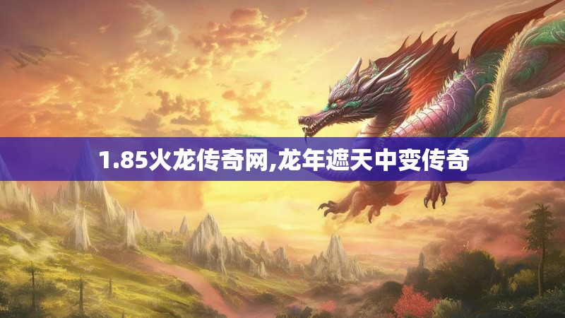 1.85火龙传奇网,龙年遮天中变传奇