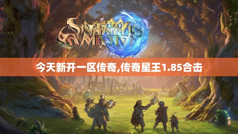 今天新开一区传奇,传奇星王1.85合击