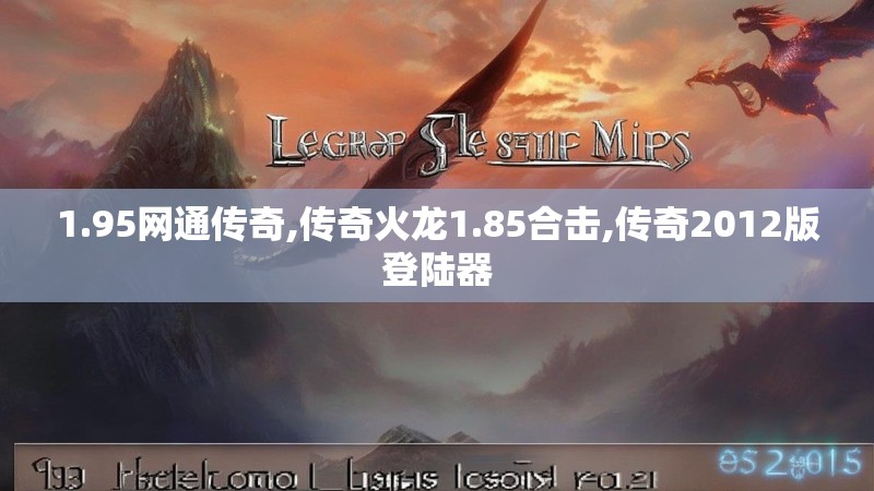 1.95网通传奇,传奇火龙1.85合击,传奇2012版登陆器