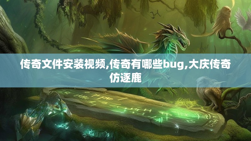 传奇文件安装视频,传奇有哪些bug,大庆传奇仿逐鹿