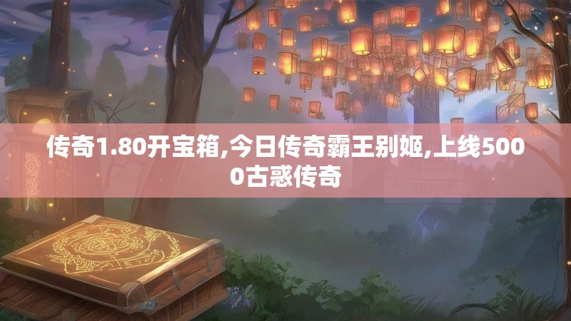传奇1.80开宝箱,今日传奇霸王别姬,上线5000古惑传奇