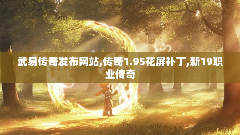 武易传奇发布网站,传奇1.95花屏补丁,新19职业传奇