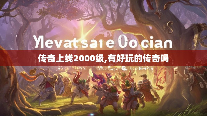 传奇上线2000级,有好玩的传奇吗