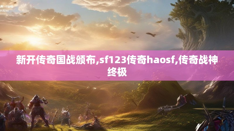 新开传奇国战颁布,sf123传奇haosf,传奇战神终极