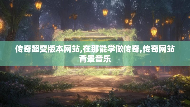 传奇超变版本网站,在那能学做传奇,传奇网站背景音乐