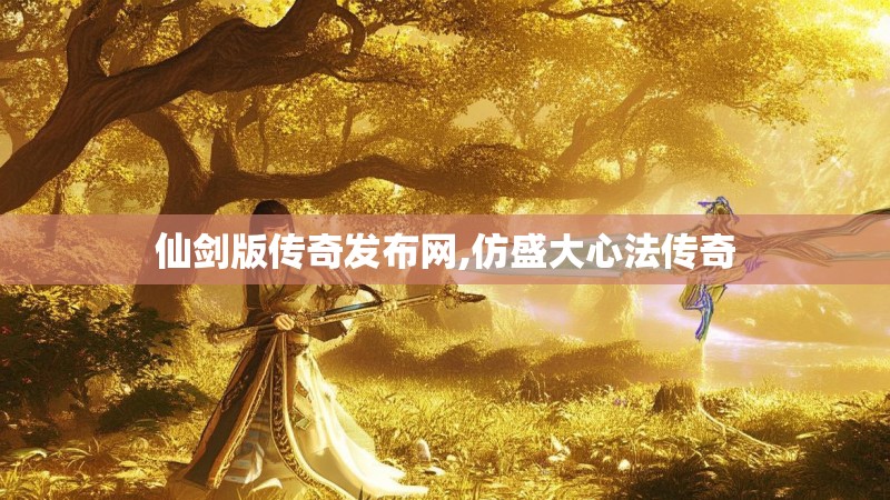 仙剑版传奇发布网,仿盛大心法传奇