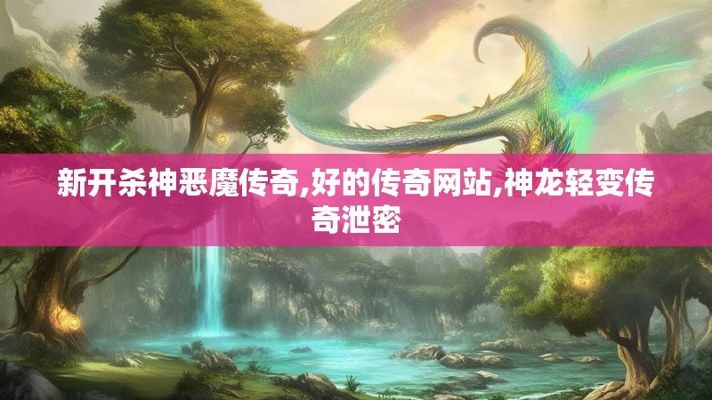 新开杀神恶魔传奇,好的传奇网站,神龙轻变传奇泄密