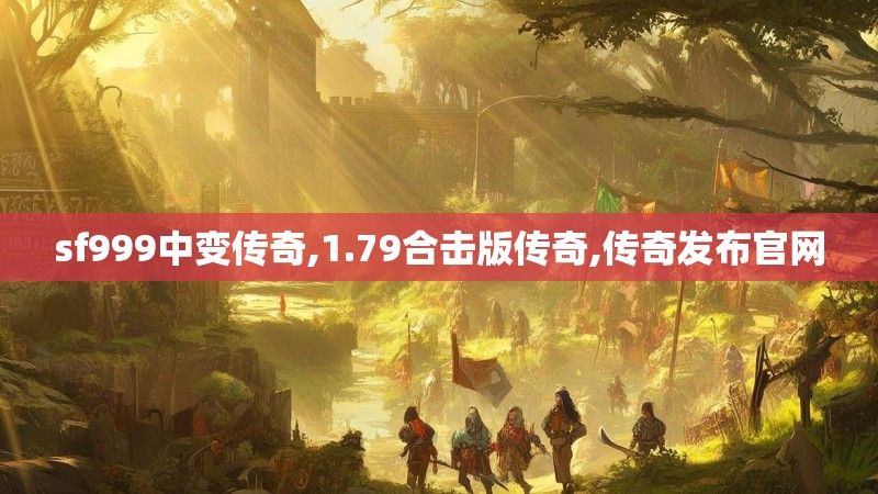sf999中变传奇,1.79合击版传奇,传奇发布官网