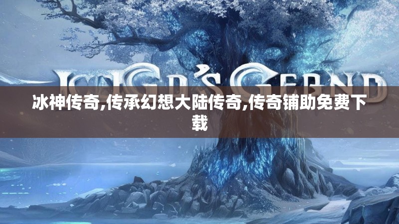 冰神传奇,传承幻想大陆传奇,传奇铺助免费下载