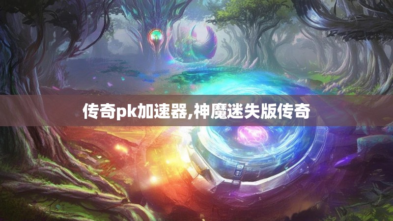 传奇pk加速器,神魔迷失版传奇