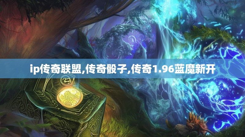 ip传奇联盟,传奇骰子,传奇1.96蓝魔新开