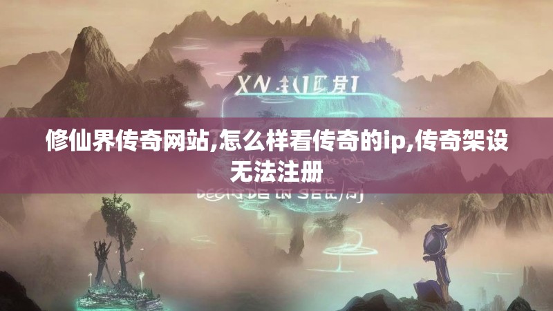 修仙界传奇网站,怎么样看传奇的ip,传奇架设无法注册