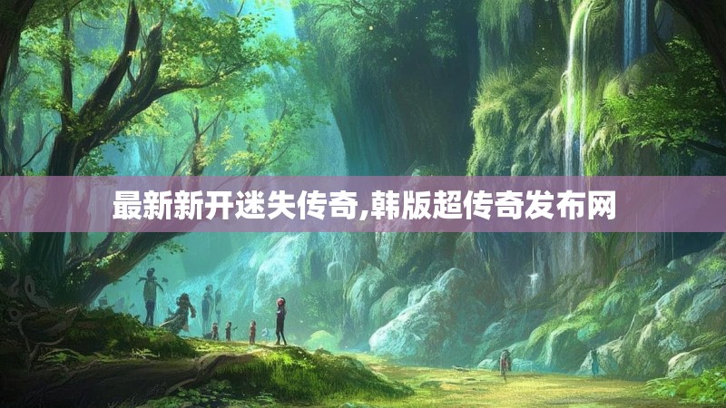 最新新开迷失传奇,韩版超传奇发布网