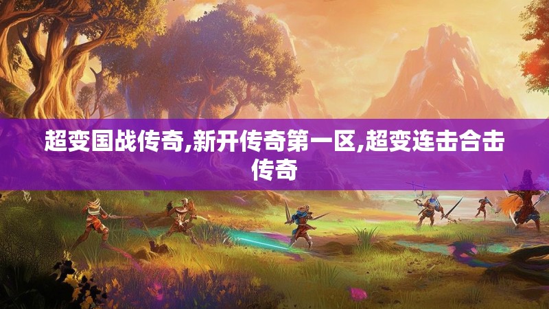 超变国战传奇,新开传奇第一区,超变连击合击传奇