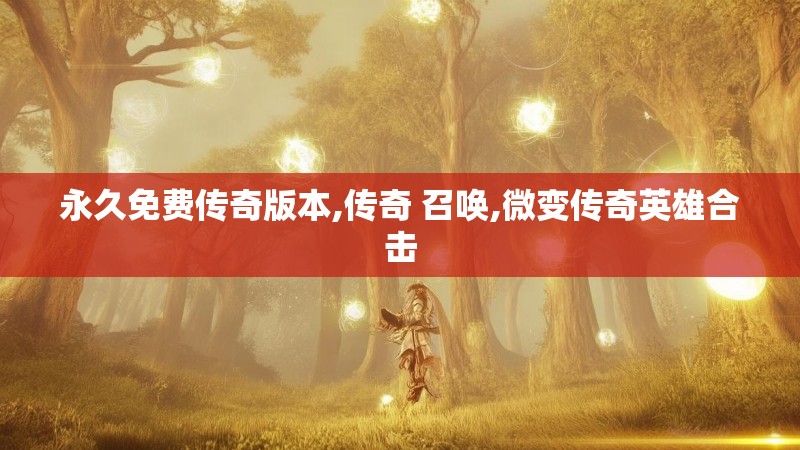 永久免费传奇版本,传奇 召唤,微变传奇英雄合击