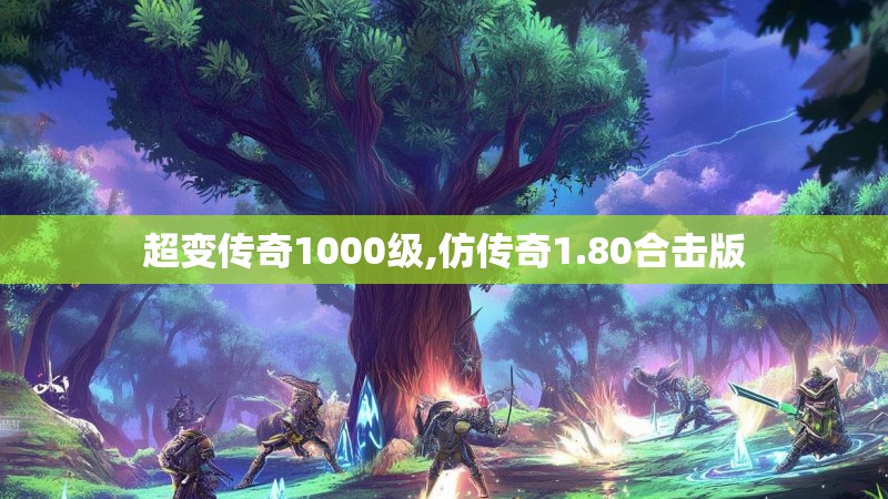 超变传奇1000级,仿传奇1.80合击版