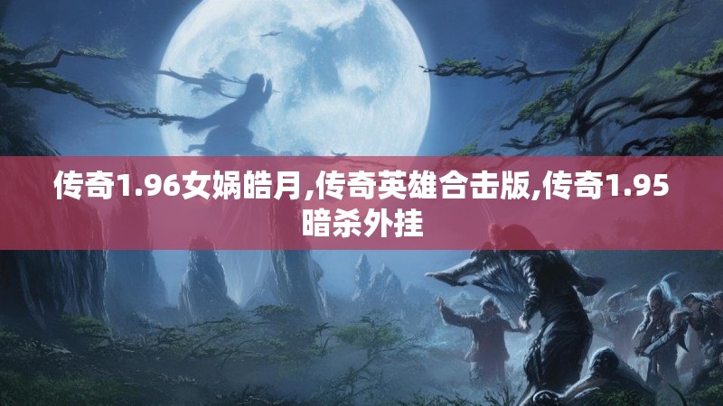 传奇1.96女娲皓月,传奇英雄合击版,传奇1.95暗杀外挂