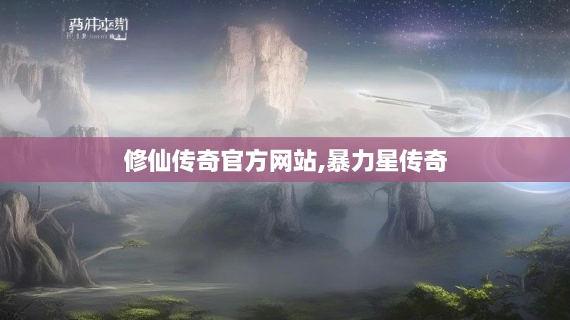 修仙传奇官方网站,暴力星传奇
