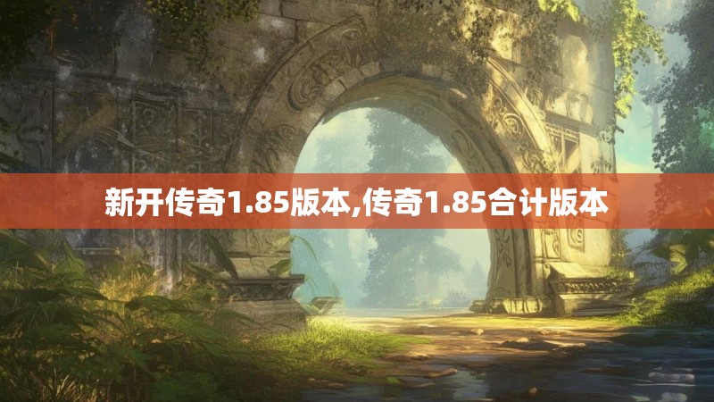新开传奇1.85版本,传奇1.85合计版本