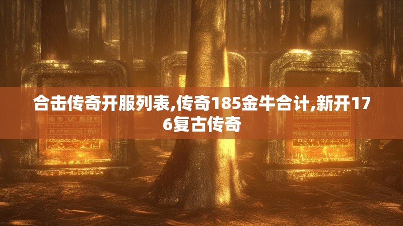 合击传奇开服列表,传奇185金牛合计,新开176复古传奇