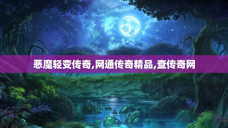 恶魔轻变传奇,网通传奇精品,查传奇网