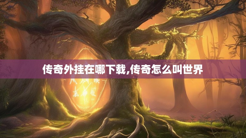 传奇外挂在哪下载,传奇怎么叫世界