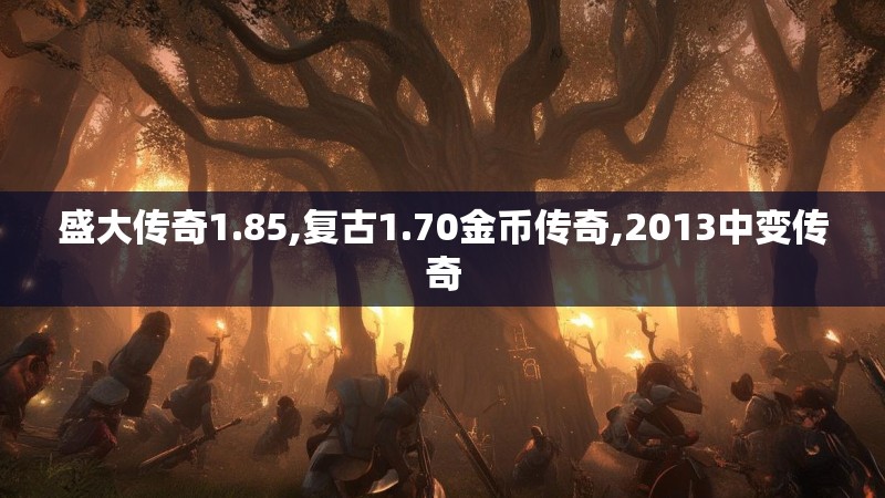 盛大传奇1.85,复古1.70金币传奇,2013中变传奇